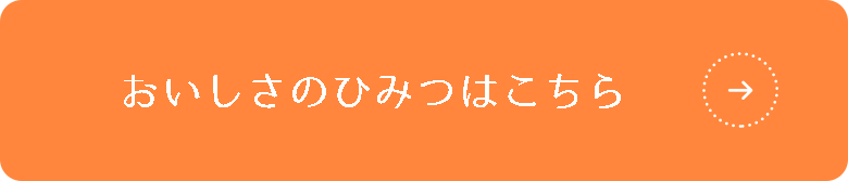 おいしさのひみつはこちら→